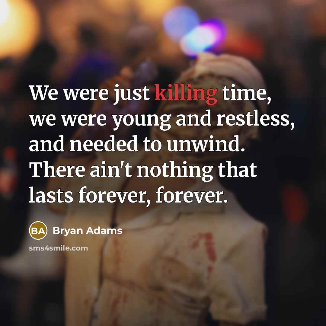 “We were just killing time, we were young and restless,…” quote by Bryan Adams