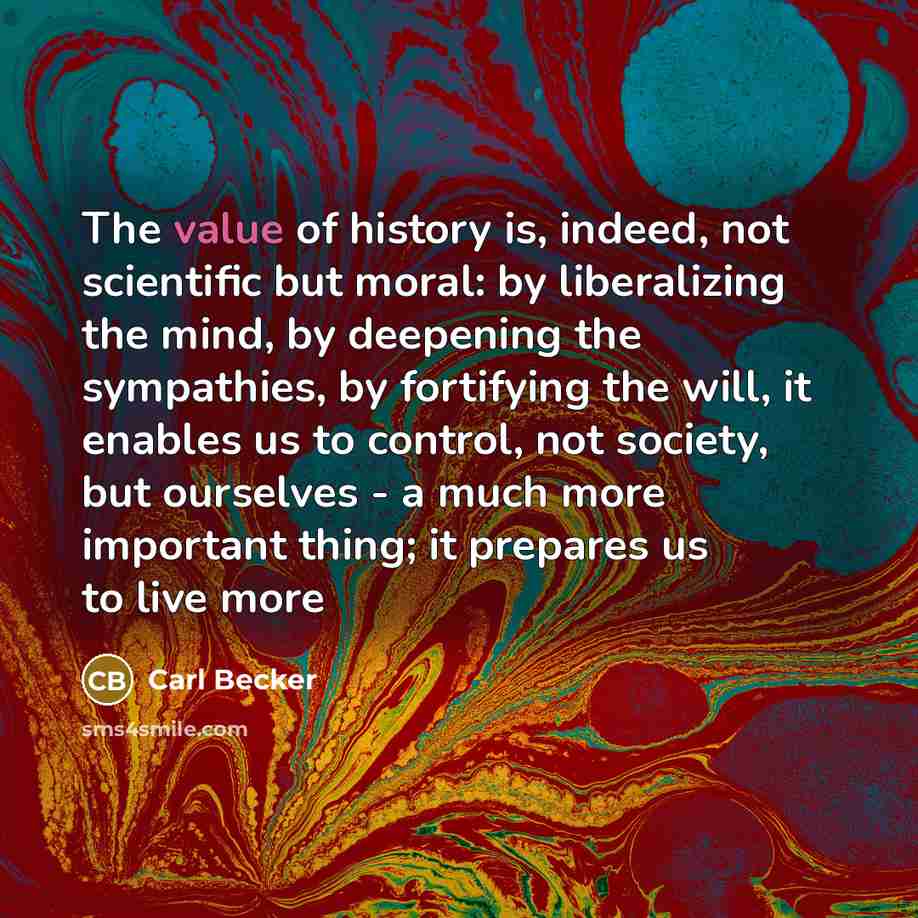 “The value of history is, indeed, not scientific but moral:…” quote by Carl Becker