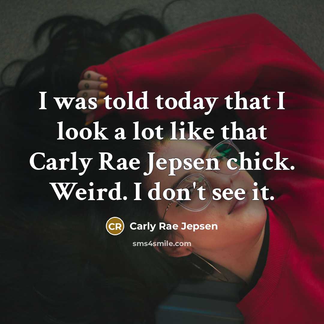 “I was told today that I look a lot like…” quote by Carly Rae Jepsen