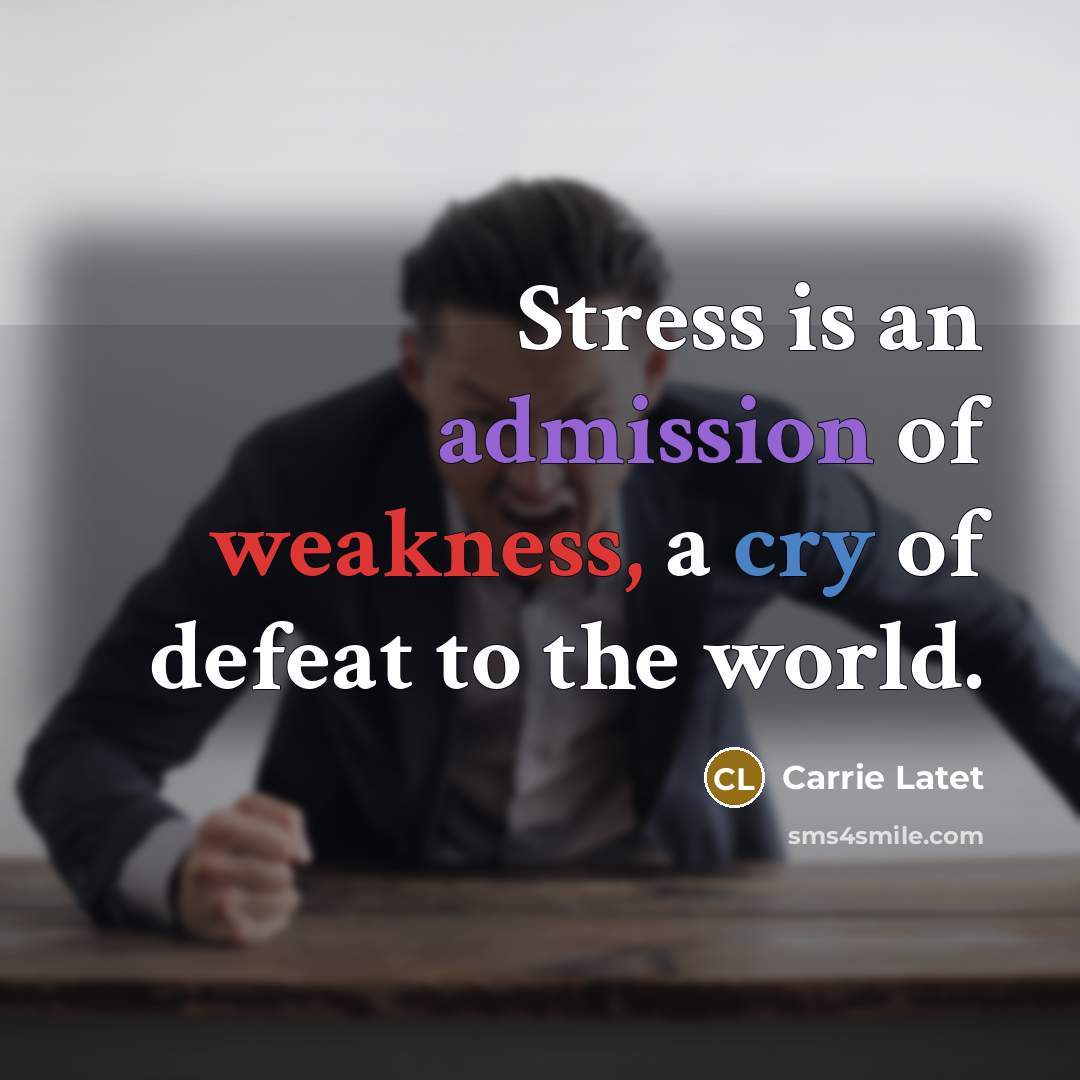 “Stress is an admission of weakness, a cry of defeat to the world.” quote by Carrie Latet