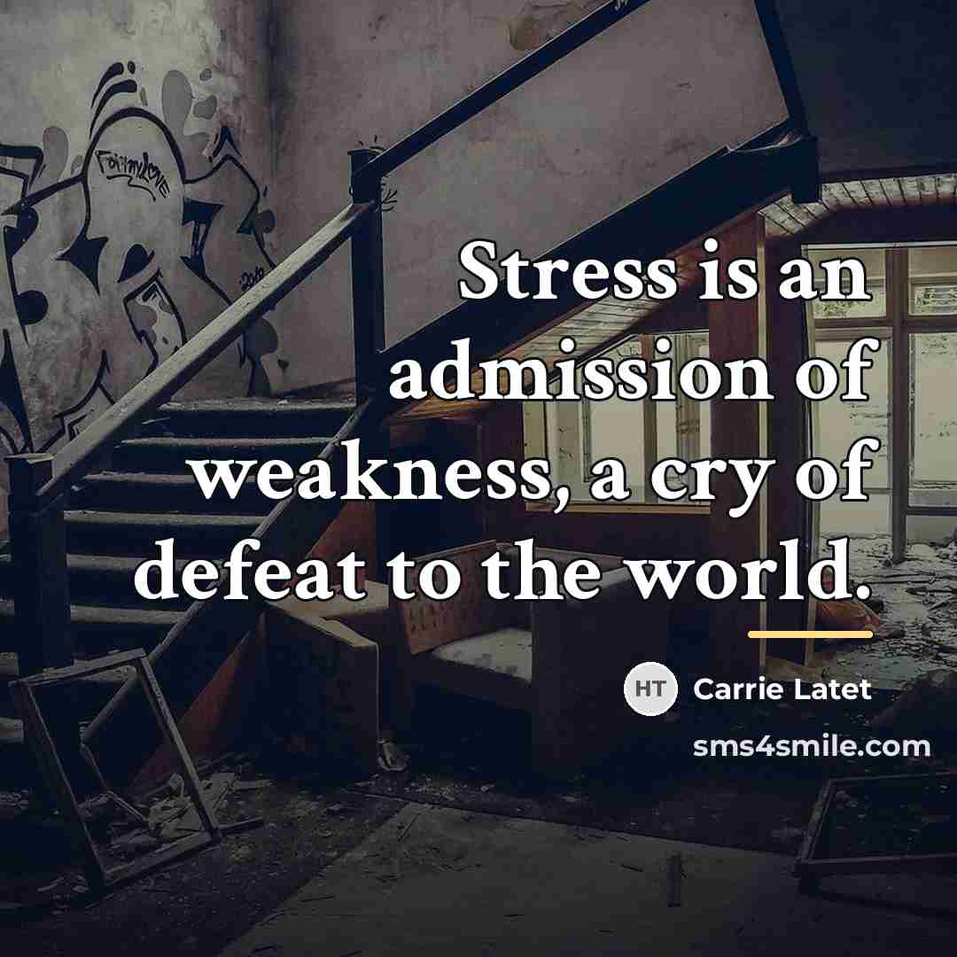 “Stress is an admission of weakness, a cry of defeat…” quote by Carrie Latet