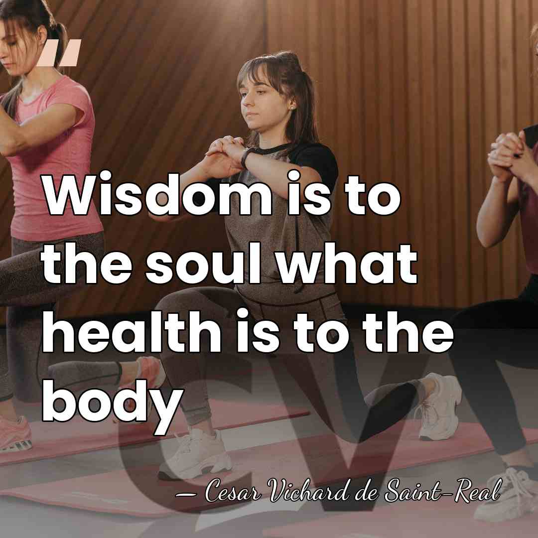 Wisdom is to the soul what health is to the body - Cesar Vichard de Saint-Real