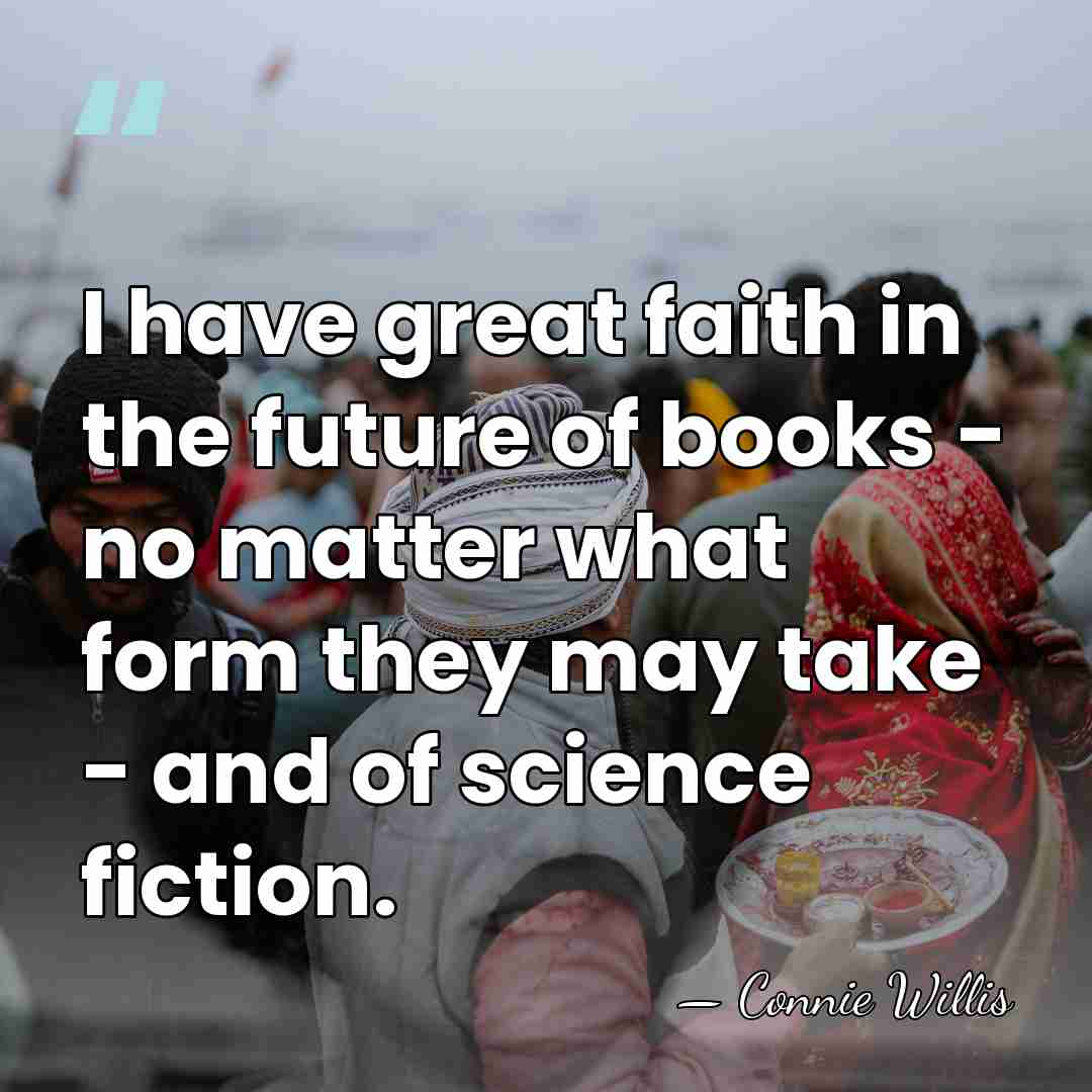 I have great faith in the future of books - no matter&hellip; - Connie Willis