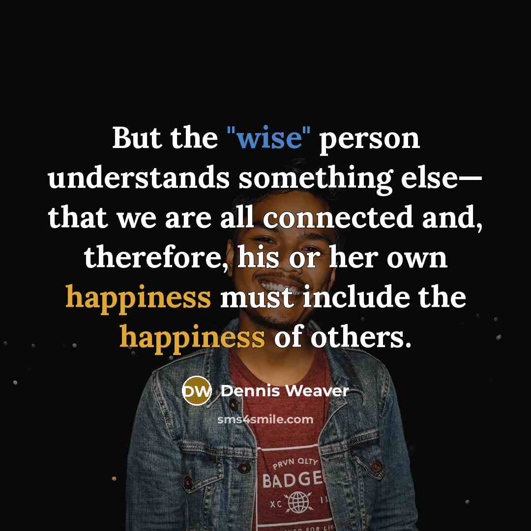“But the "wise" person understands something else— that we are…” quote by Dennis Weaver