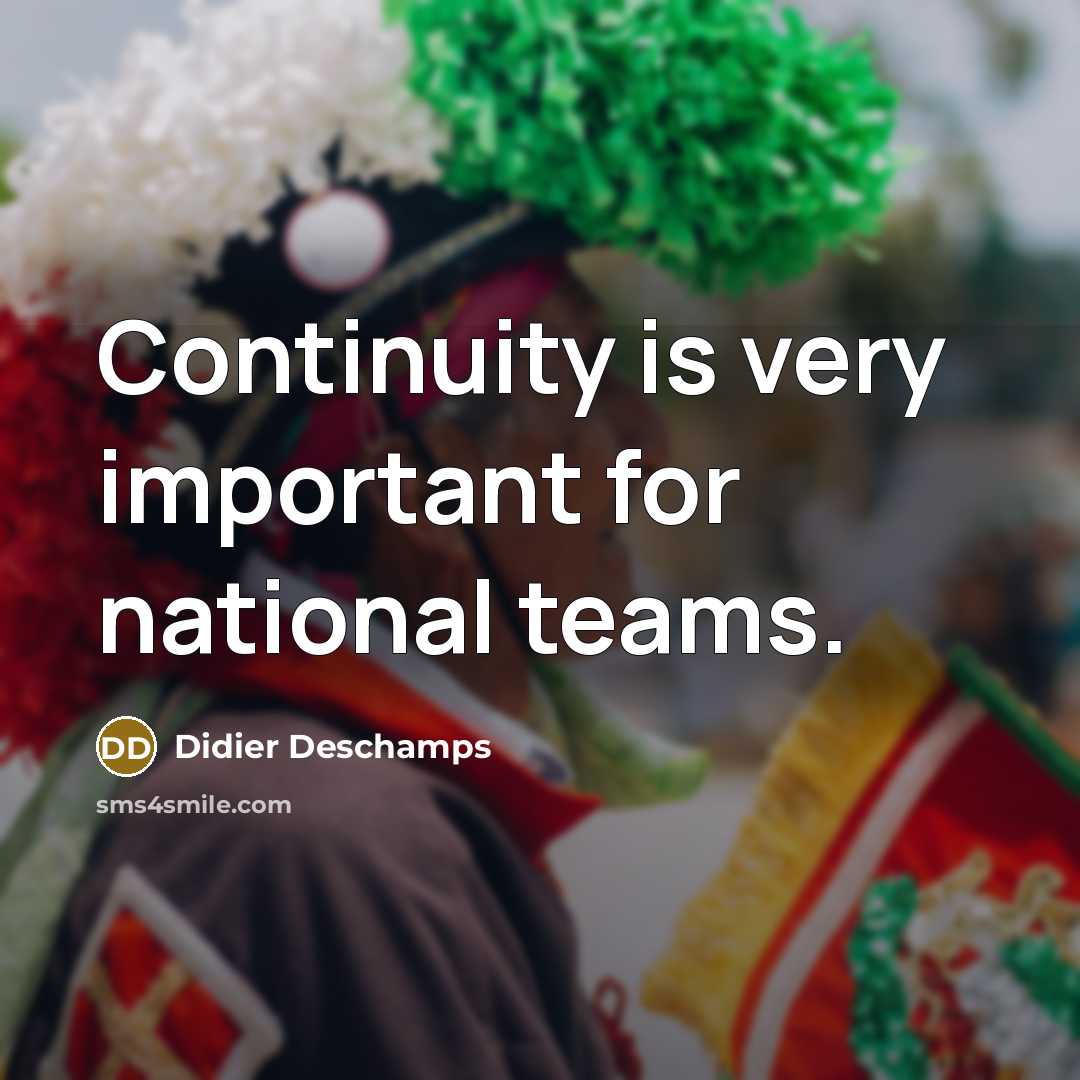 “Continuity is very important for national teams.…” quote by Didier Deschamps