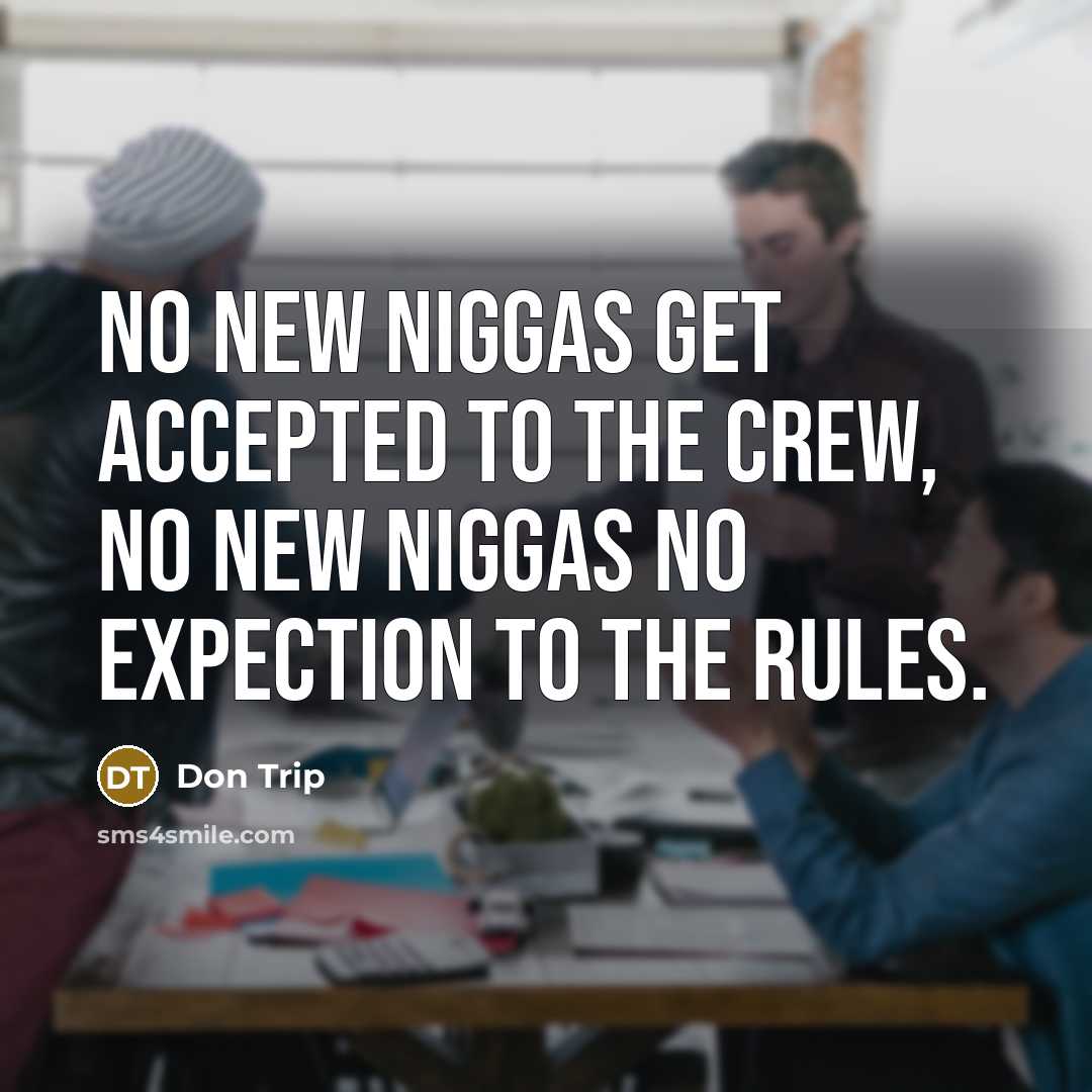 “No new niggas get accepted to the crew, no new niggas no expection to the rules.” quote by Don Trip