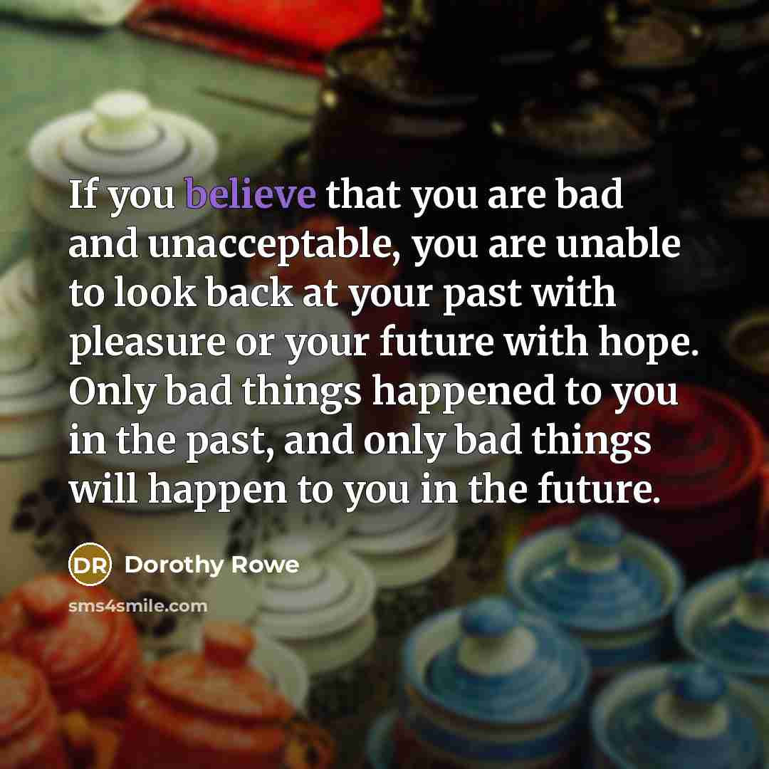 “If you believe that you are bad and unacceptable, you…” quote by Dorothy Rowe