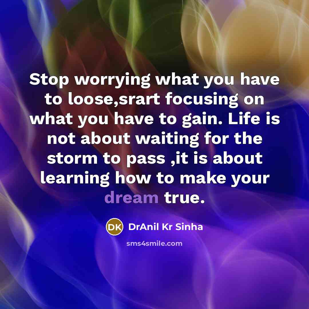 “Stop worrying what you have to loose,srart focusing on what…” quote by DrAnil Kr Sinha