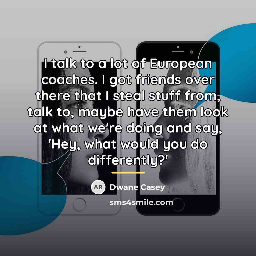 “I talk to a lot of European coaches. I got…” quote by Dwane Casey