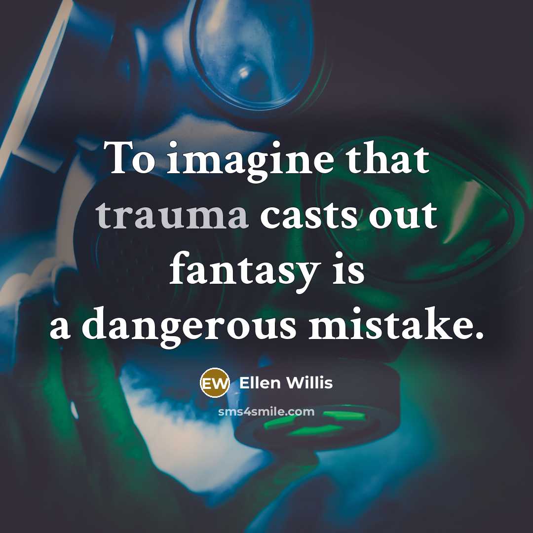 “To imagine that trauma casts out fantasy is a dangerous…” quote by Ellen Willis