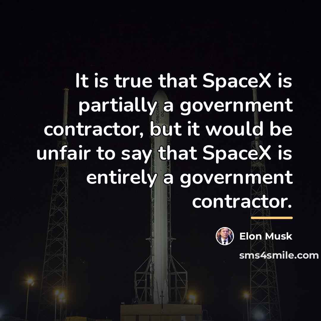 “It is true that SpaceX is partially a government contractor,…” quote by Elon Musk