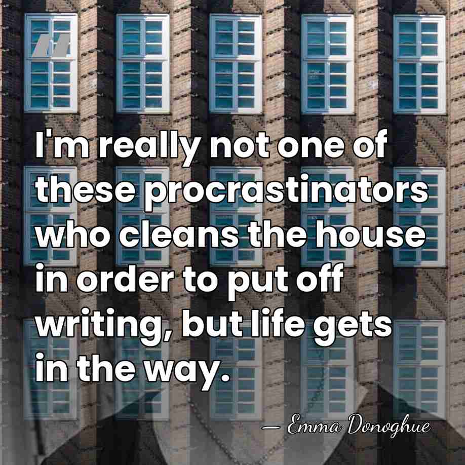 I'm really not one of these procrastinators who cleans the house in&hellip; - Emma Donoghue