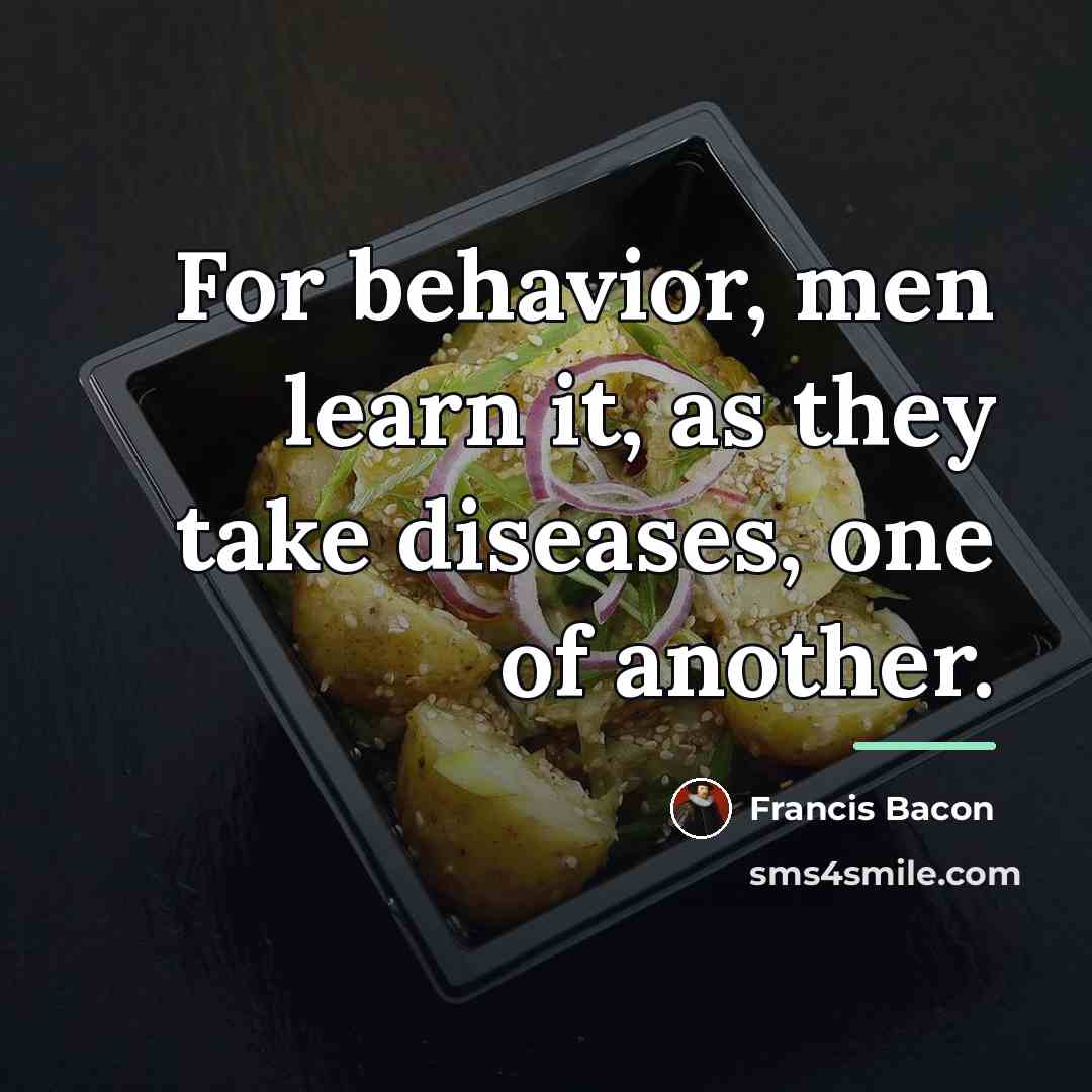 “For behavior, men learn it, as they take diseases, one…” quote by Francis Bacon