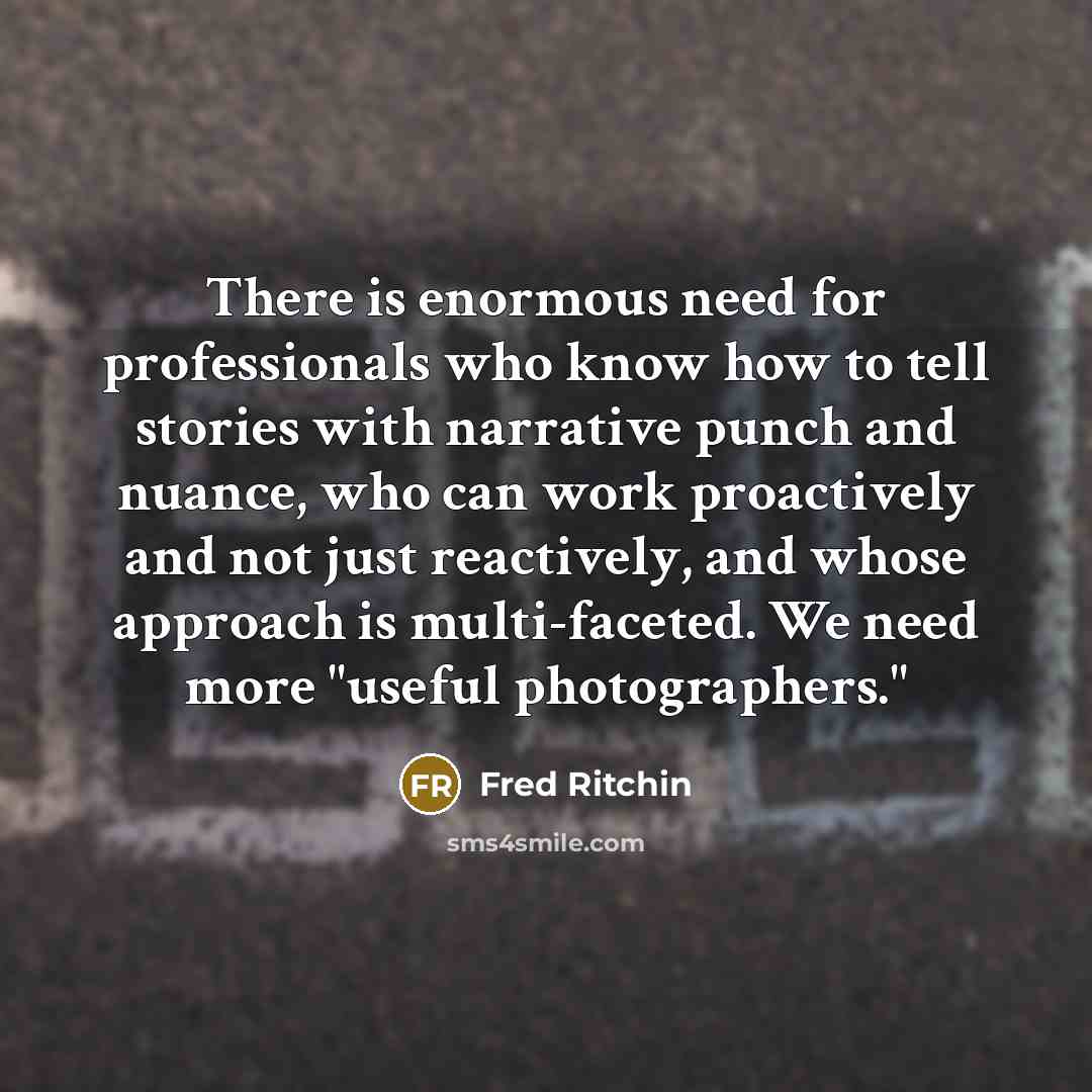 “There is enormous need for professionals who know how to…” quote by Fred Ritchin