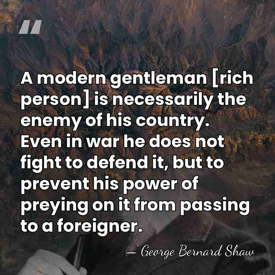 A modern gentleman [rich person] is necessarily the enemy of his country.&hellip; - George Bernard Shaw