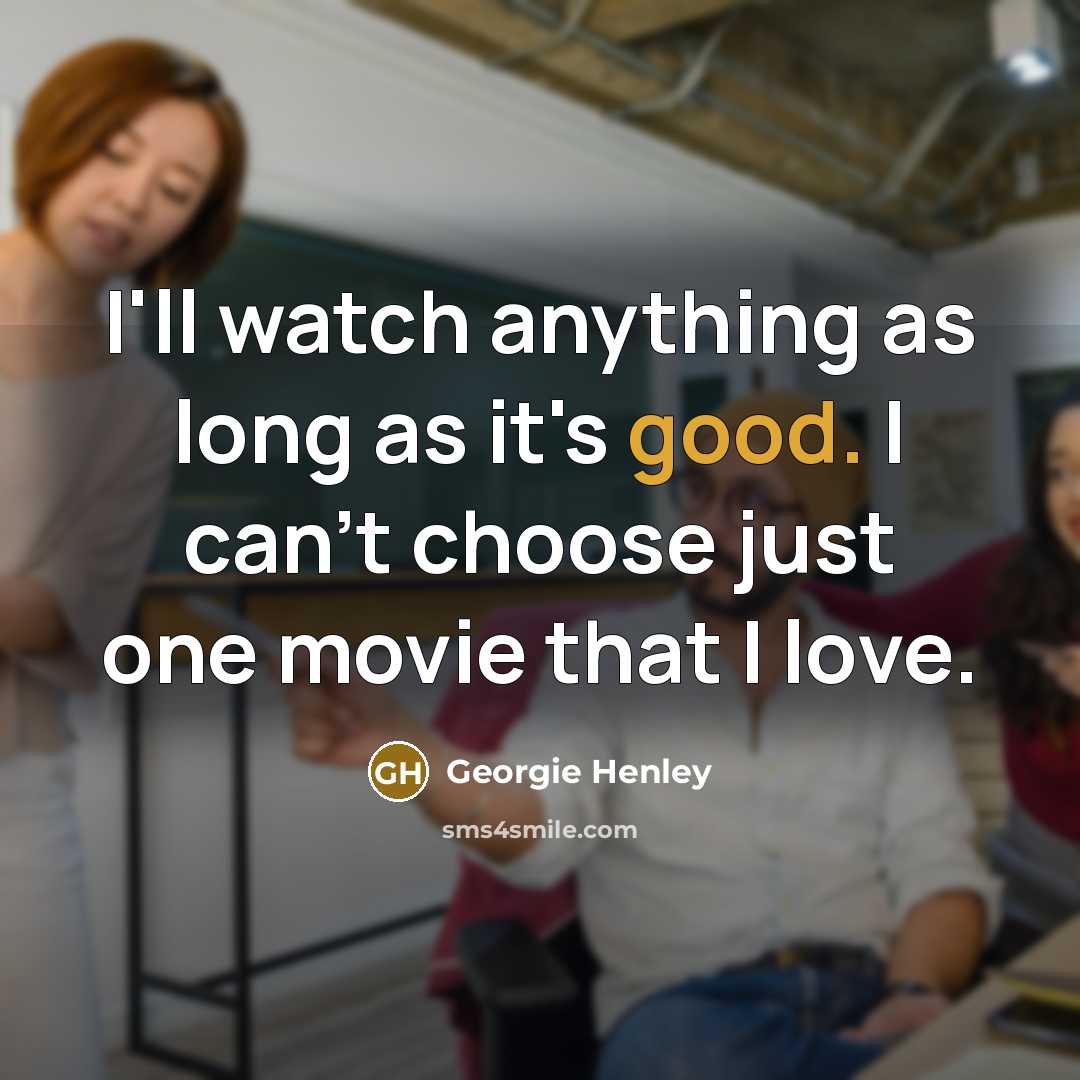 “I'll watch anything as long as it's good. I can't…” quote by Georgie Henley
