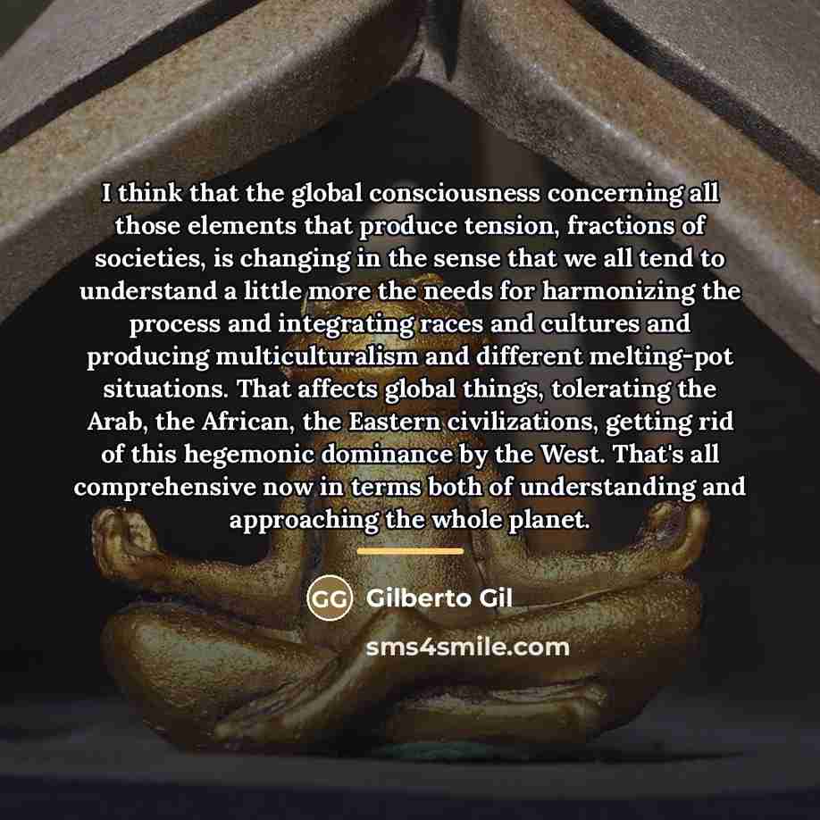 “I think that the global consciousness concerning all those elements…” quote by Gilberto Gil