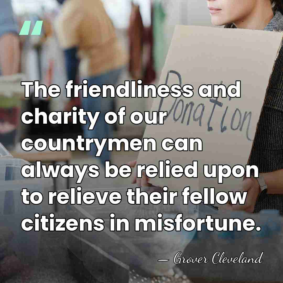 The friendliness and charity of our countrymen can always be relied upon&hellip; - Grover Cleveland