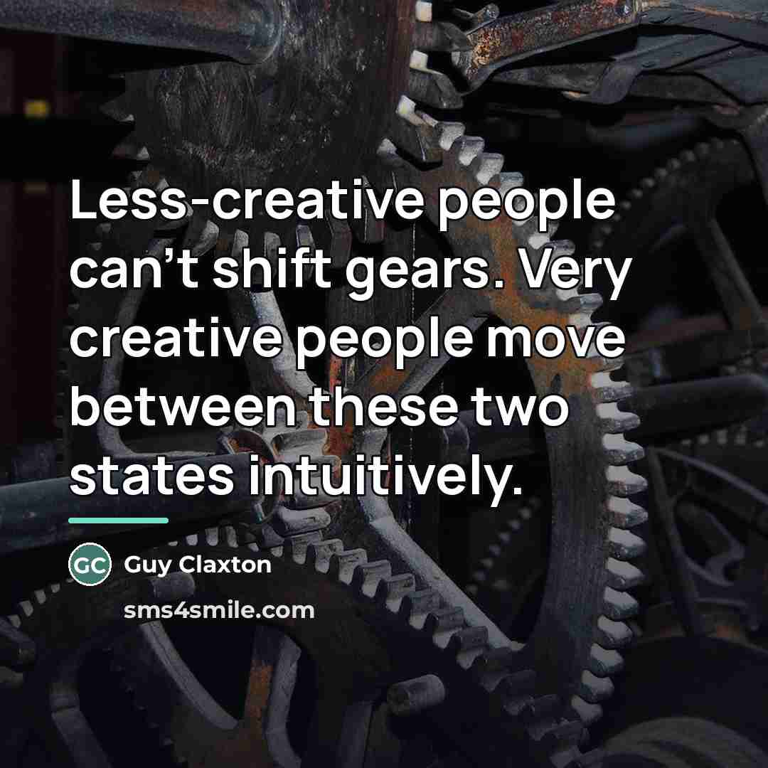 “Less-creative people can't shift gears. Very creative people move between…” quote by Guy Claxton