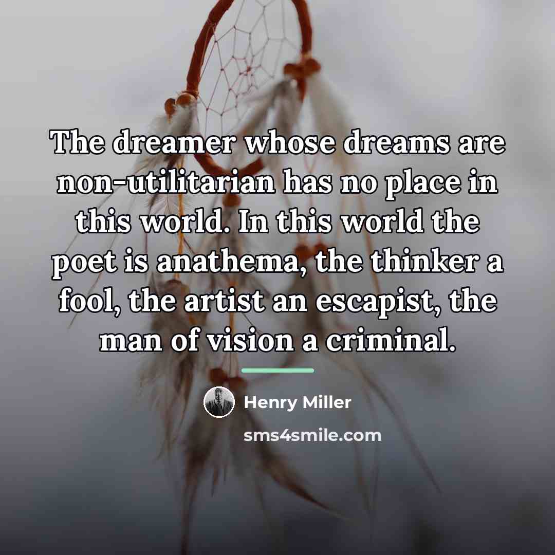 “The dreamer whose dreams are non-utilitarian has no place in…” quote by Henry Miller