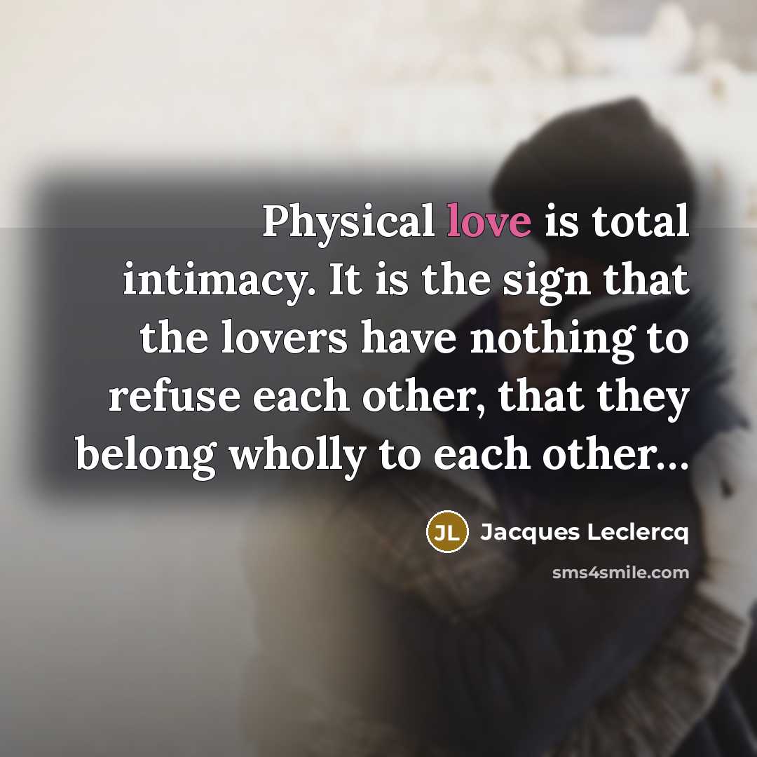 “Physical love is total intimacy. It is the sign that the lovers have nothing to refuse each other, that they belong wholly to each other…” quote by Jacques Leclercq