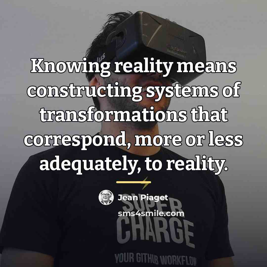 “Knowing reality means constructing systems of transformations that correspond, more…” quote by Jean Piaget
