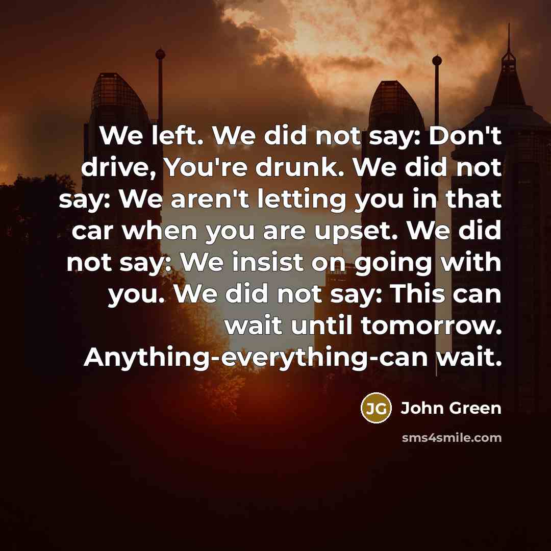 “We left. We did not say: Don't drive, You're drunk.…” quote by John Green