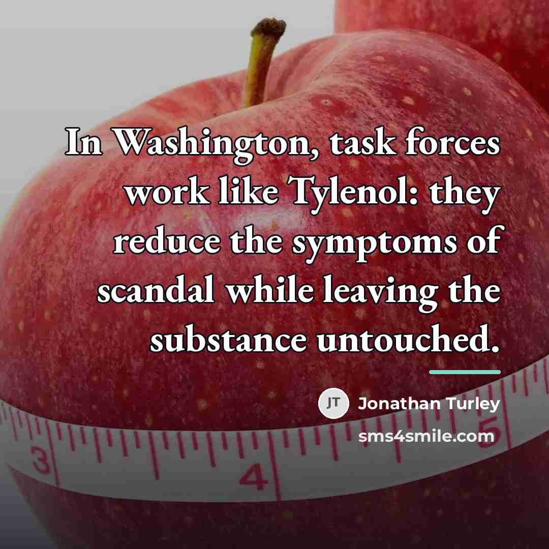 “In Washington, task forces work like Tylenol: they reduce the…” quote by Jonathan Turley