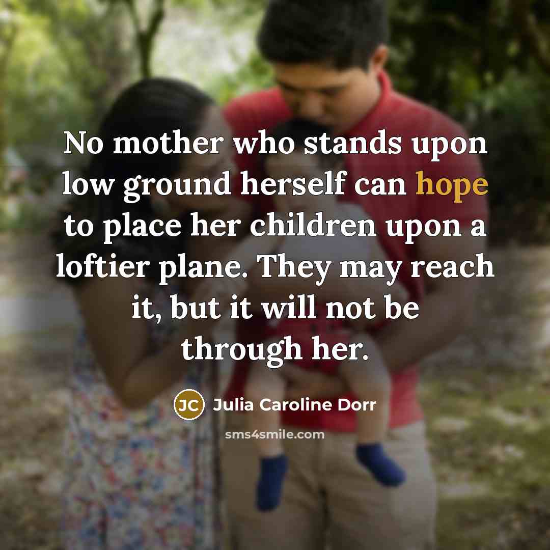 “No mother who stands upon low ground herself can hope…” quote by Julia Caroline Dorr