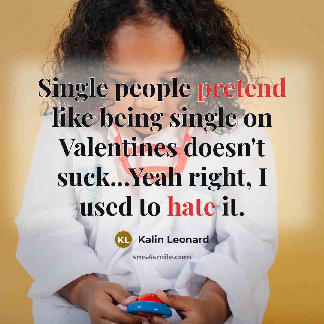 “Single people pretend like being single on Valentines doesn't suck...Yeah right, I used to hate it.” quote by Kalin Leonard
