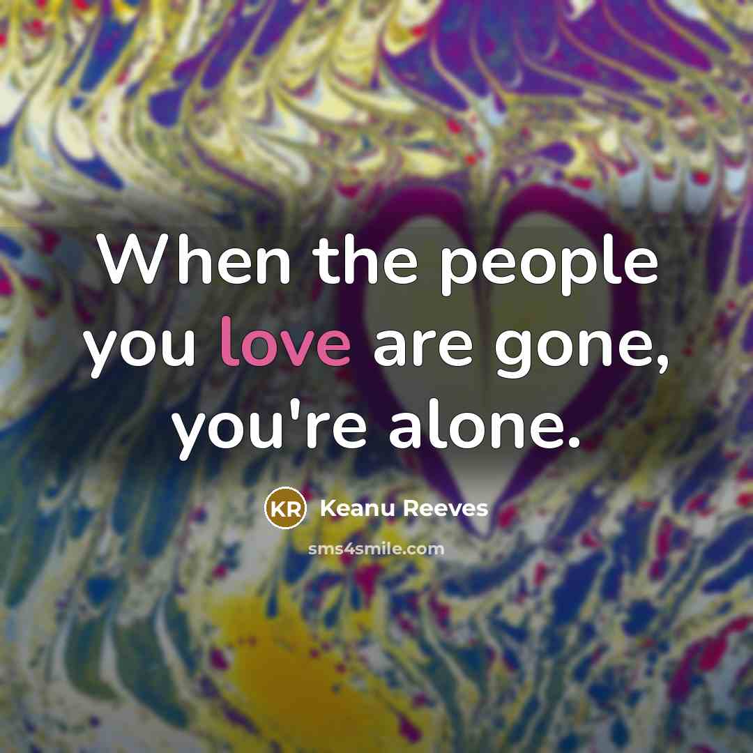 “When the people you love are gone, you're alone.…” quote by Keanu Reeves