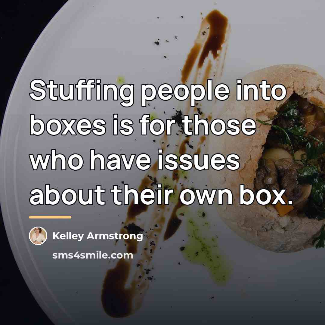 “Stuffing people into boxes is for those who have issues…” quote by Kelley Armstrong