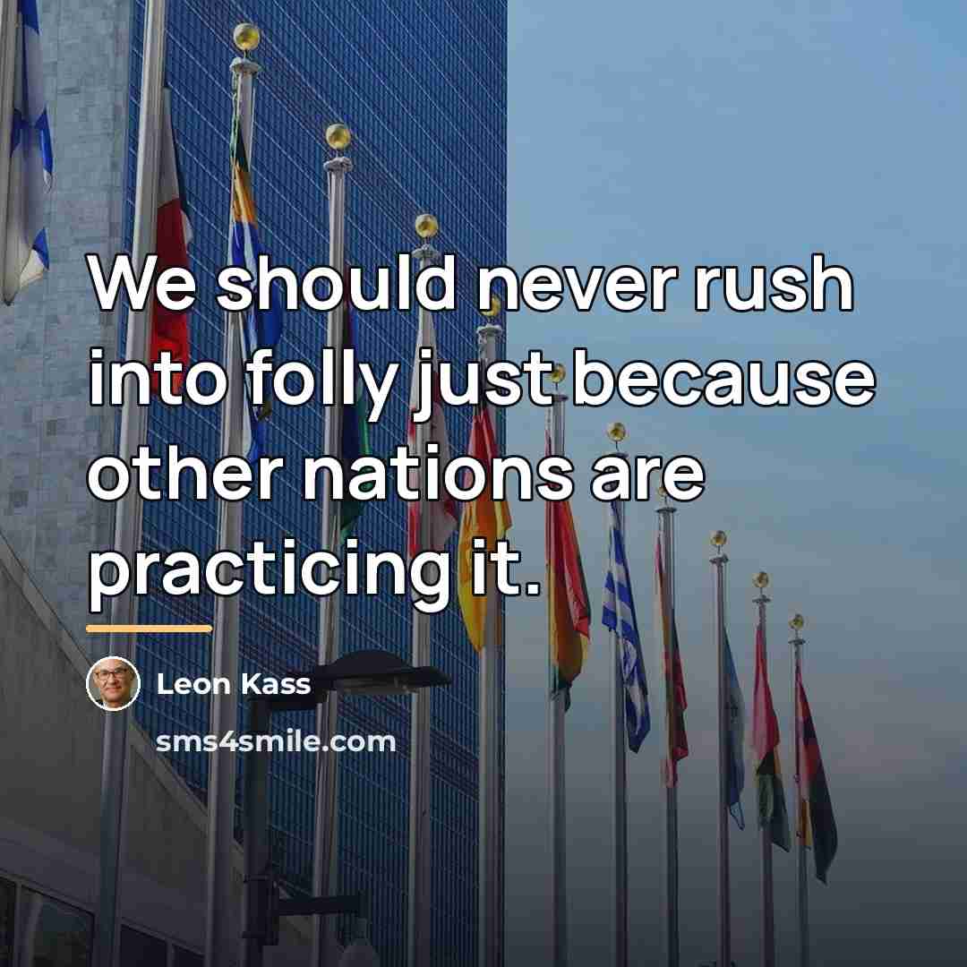 “We should never rush into folly just because other nations…” quote by Leon Kass