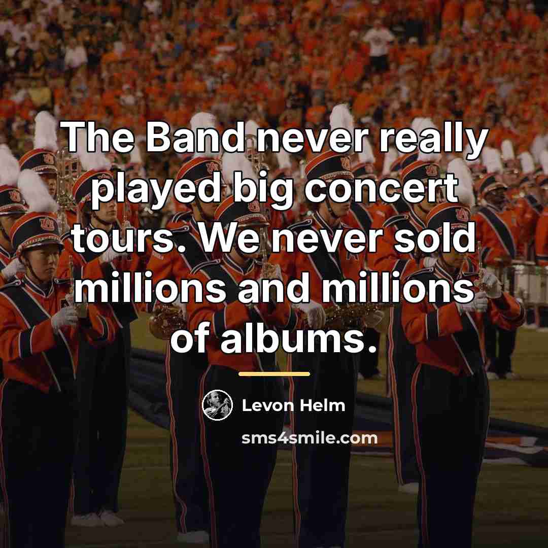 “The Band never really played big concert tours. We never…” quote by Levon Helm