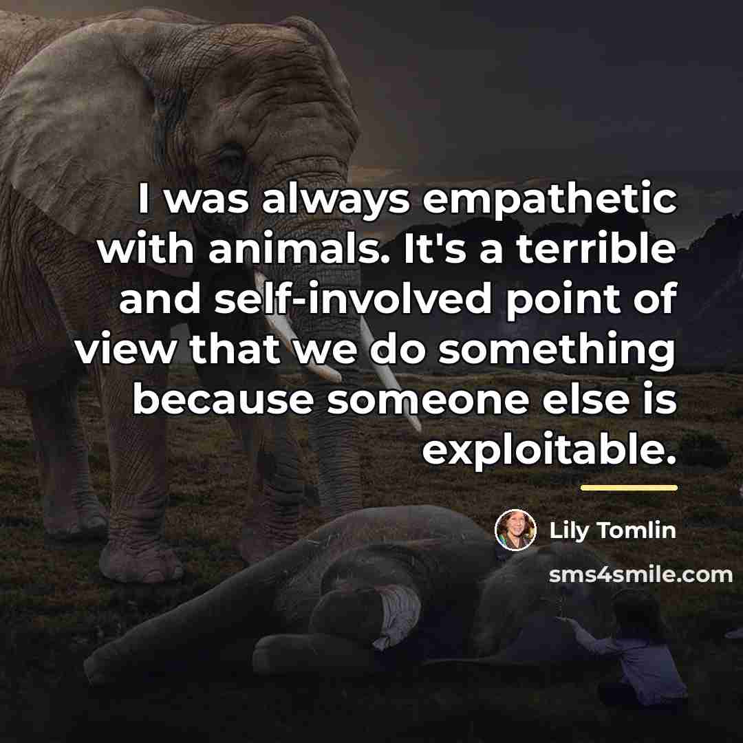 “I was always empathetic with animals. It's a terrible and…” quote by Lily Tomlin
