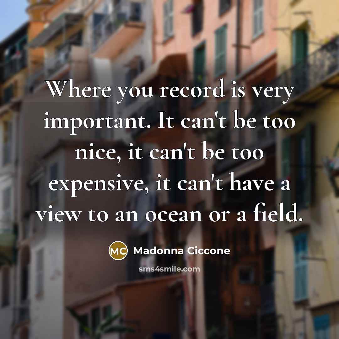 “Where you record is very important. It can't be too…” quote by Madonna Ciccone