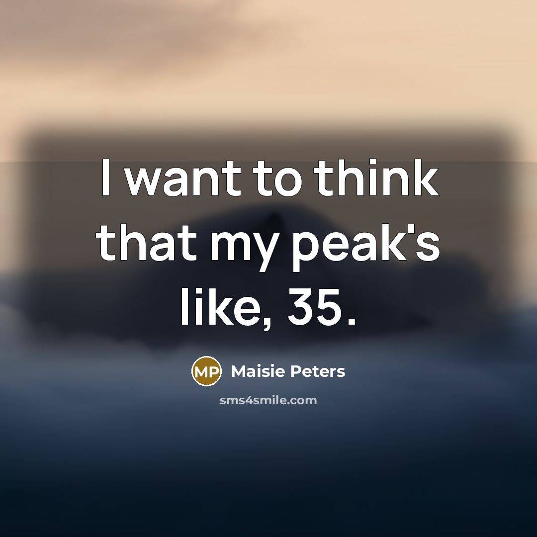 “I want to think that my peak's like, 35.…” quote by Maisie Peters