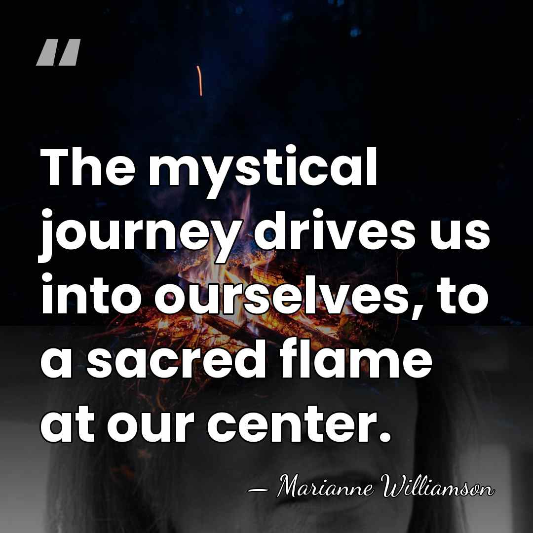 The mystical journey drives us into ourselves, to a sacred flame at&hellip; - Marianne Williamson