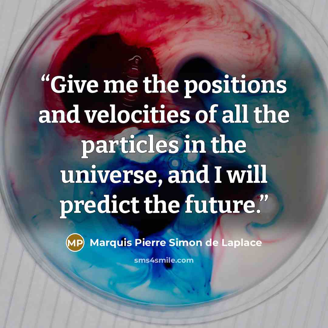 “Give me the positions and velocities of all the particles in the universe, and I will predict the future.” quote by Marquis Pierre Simon de Laplace