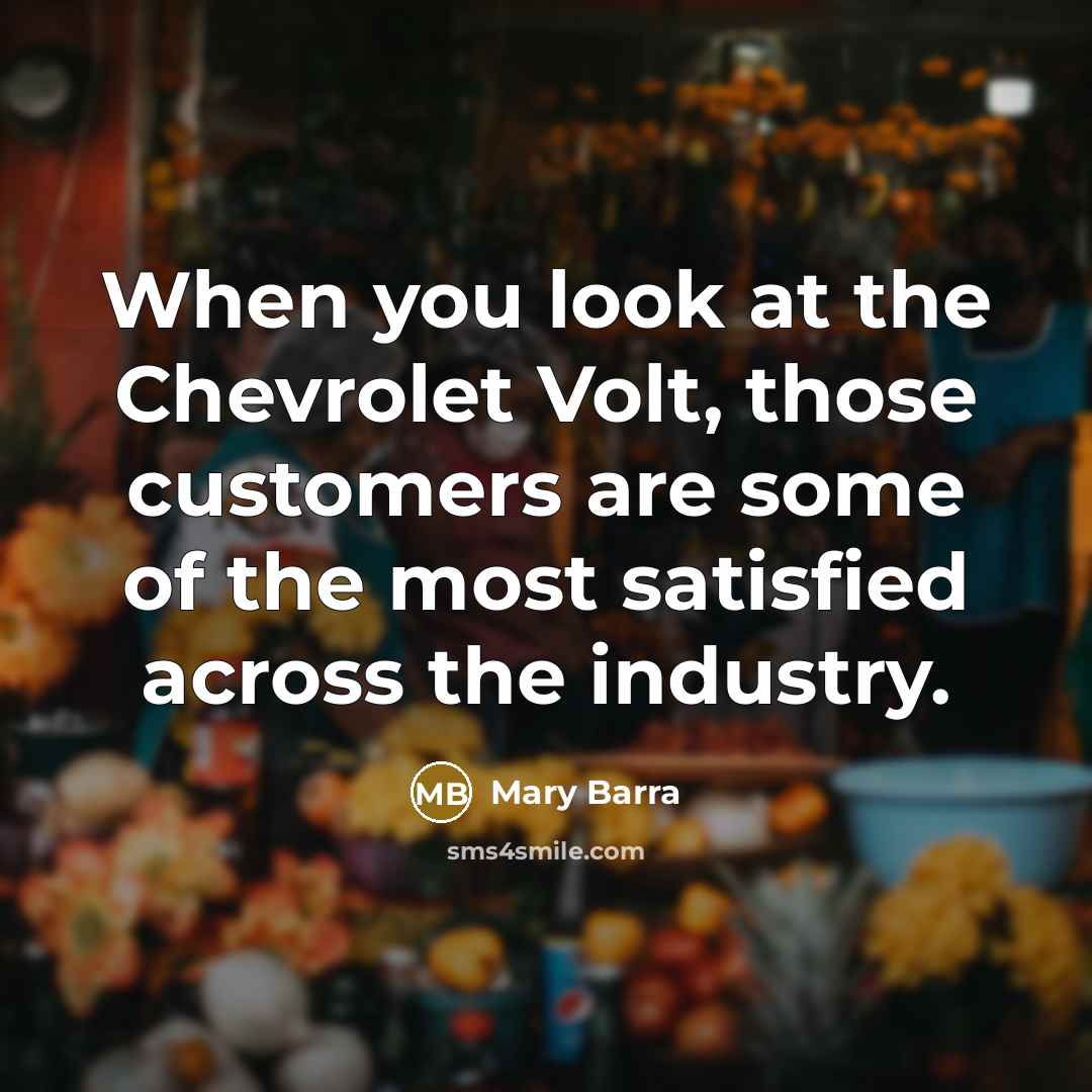 “When you look at the Chevrolet Volt, those customers are some of the most satisfied across the industry.” quote by Mary Barra