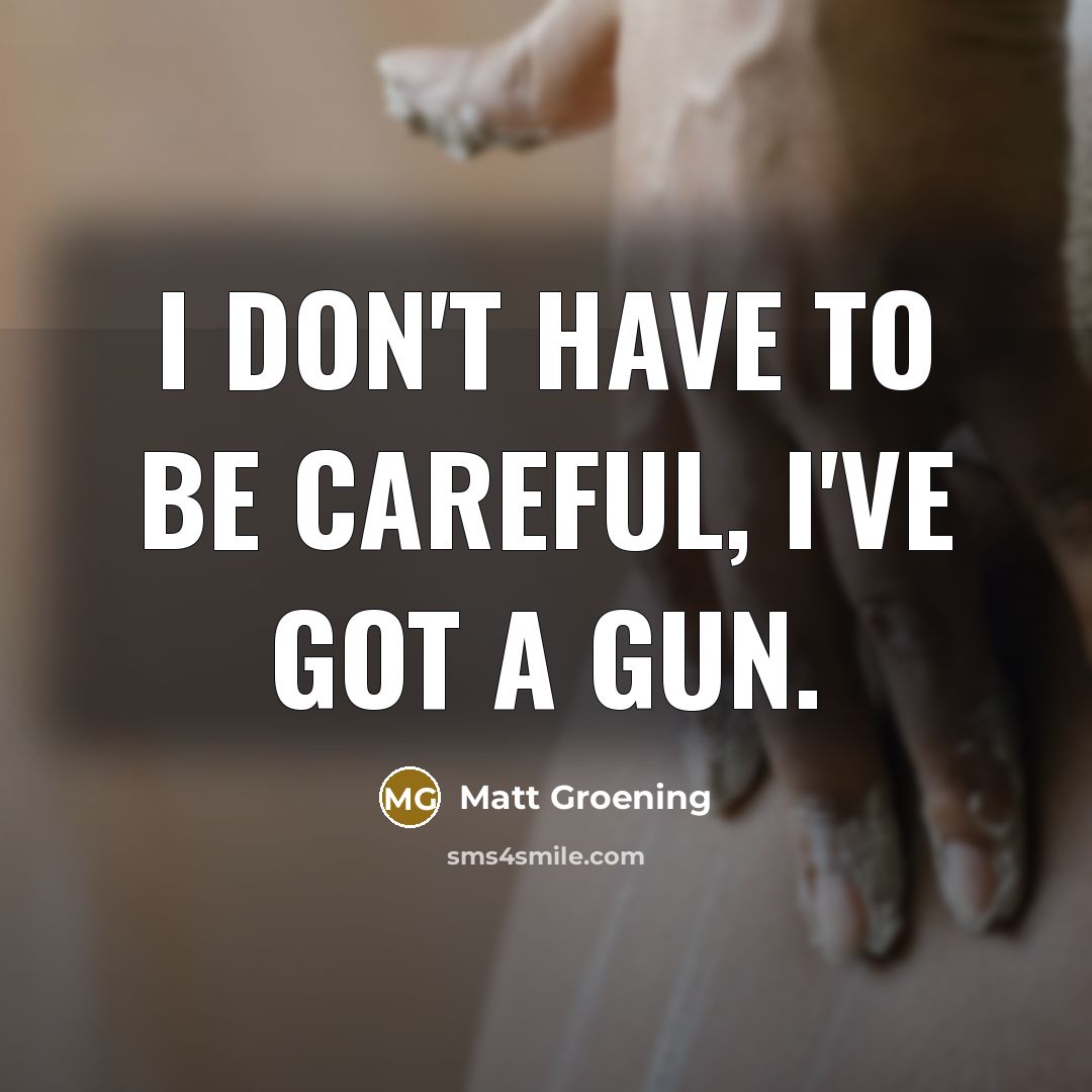 “I don't have to be careful, I've got a gun.…” quote by Matt Groening