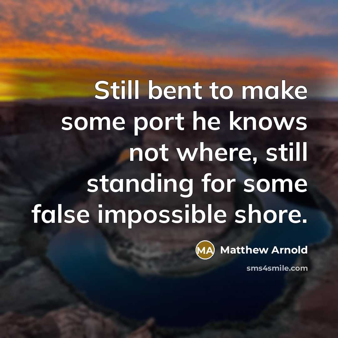 “Still bent to make some port he knows not where,…” quote by Matthew Arnold