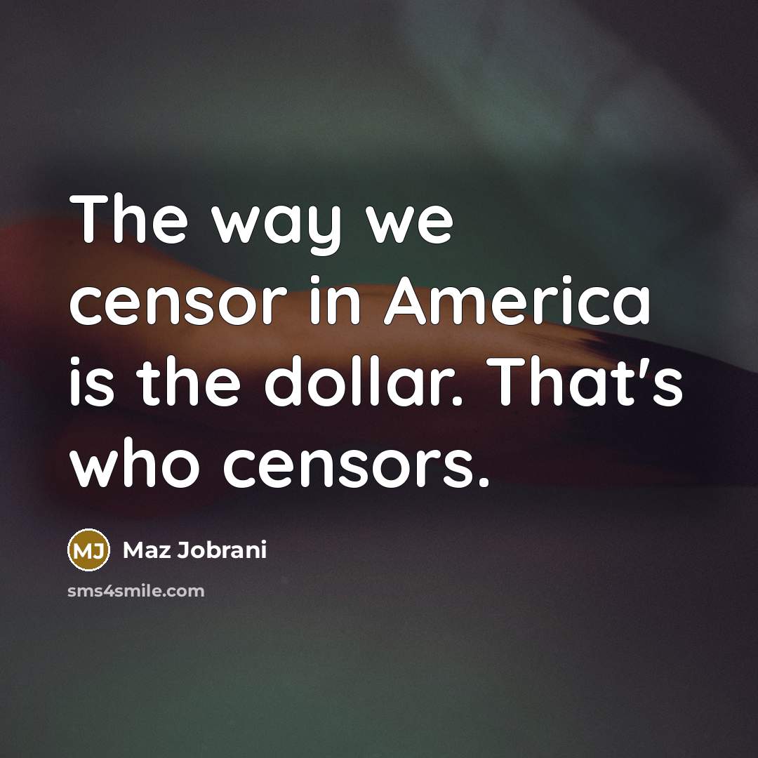 “The way we censor in America is the dollar. That's…” quote by Maz Jobrani