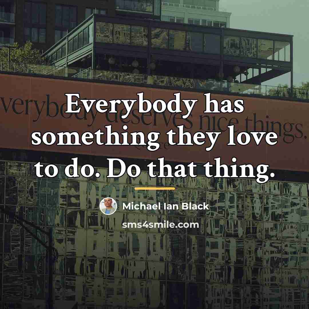 “Everybody has something they love to do. Do that thing.…” quote by Michael Ian Black