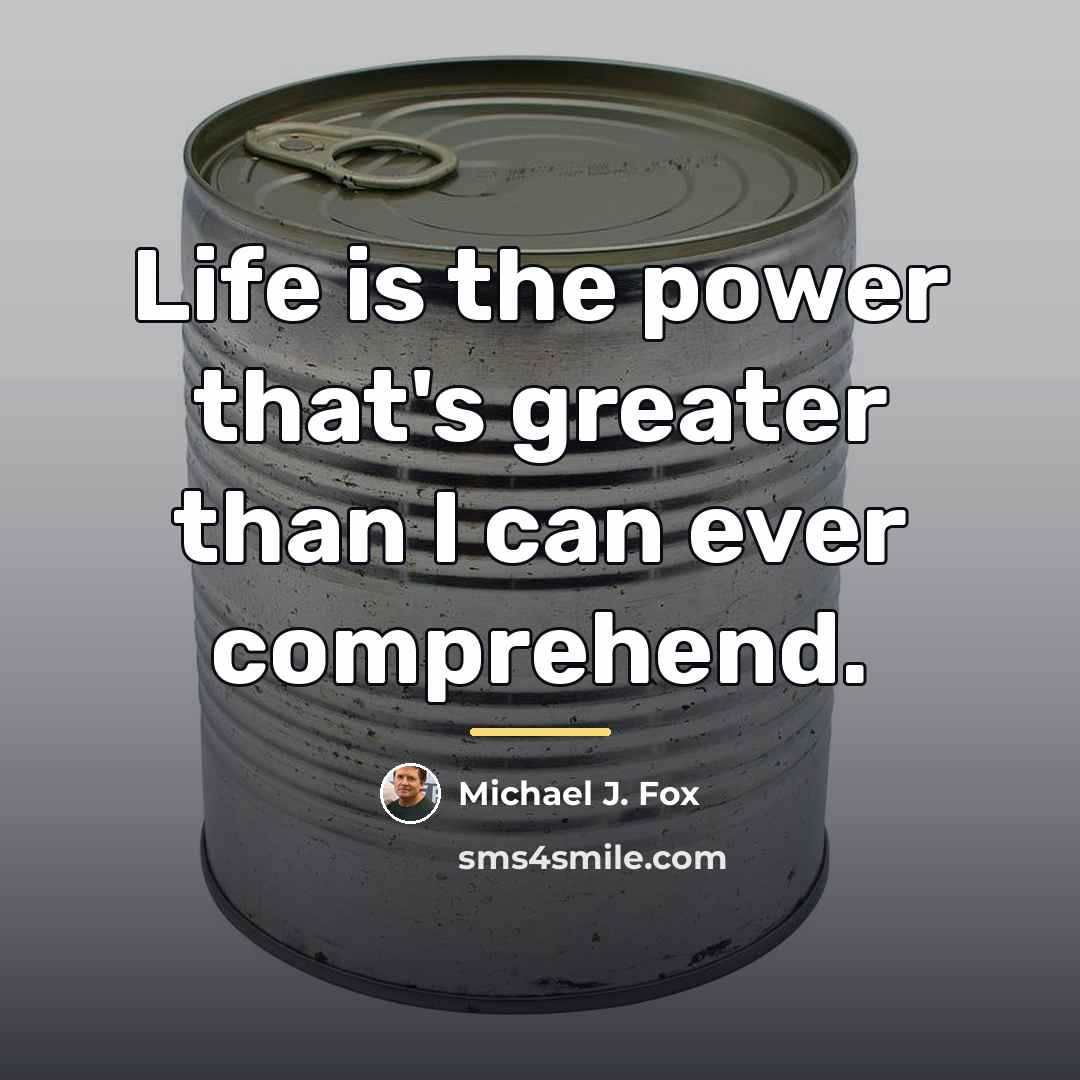 “Life is the power that's greater than I can ever…” quote by Michael J. Fox
