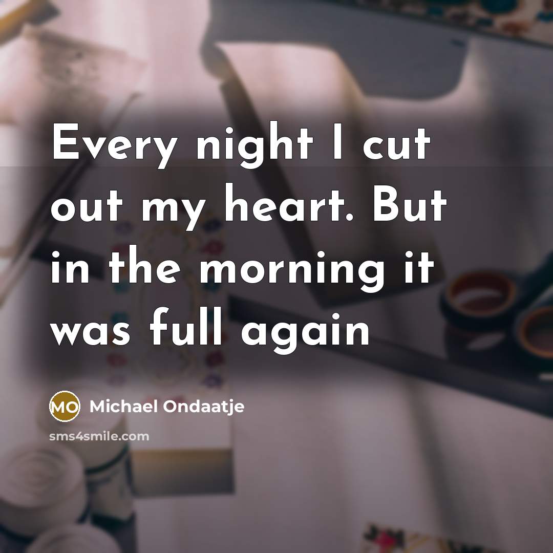 “Every night I cut out my heart. But in the…” quote by Michael Ondaatje
