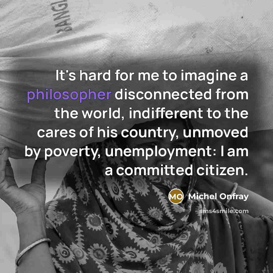 “It's hard for me to imagine a philosopher disconnected from…” quote by Michel Onfray