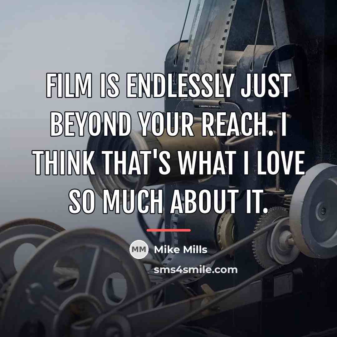 “Film is endlessly just beyond your reach. I think that's…” quote by Mike Mills