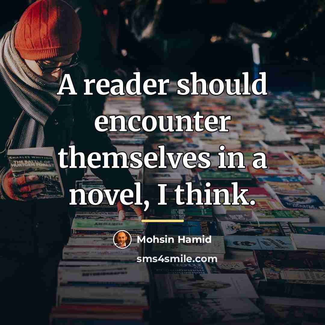 “A reader should encounter themselves in a novel, I think.…” quote by Mohsin Hamid
