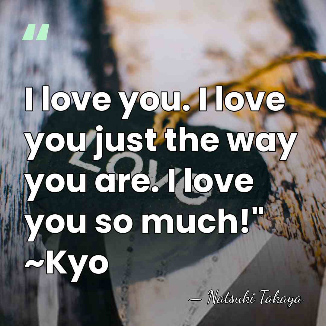 I love you. I love you just the way you are. I&hellip; - Natsuki Takaya